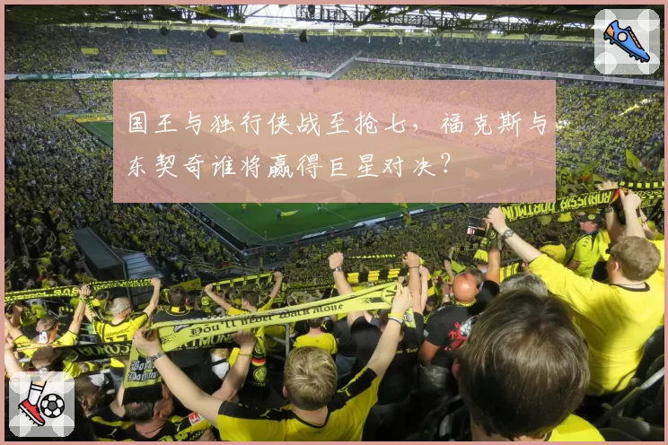 国王与独行侠战至抢七，福克斯与东契奇谁将赢得巨星对决？