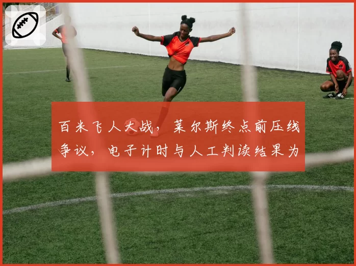 百米飞人大战,莱尔斯终点前压线争议,电子计时与人工判读结果为何不同?