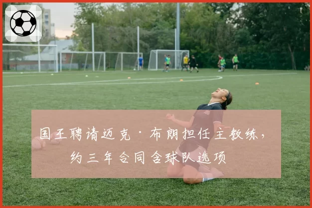 国王聘请迈克·布朗担任主教练，签约三年合同含球队选项