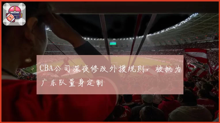CBA公司深夜修改外援规则，被批为广东队量身定制