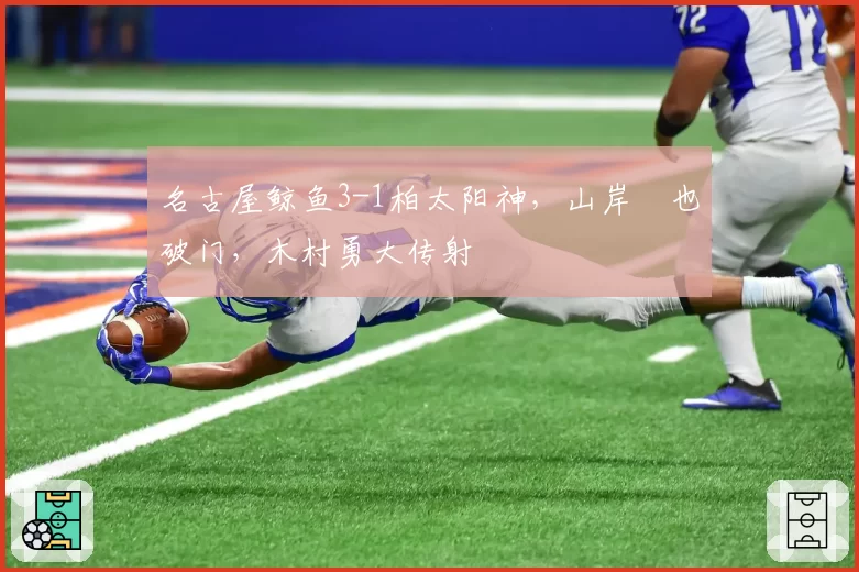 名古屋鲸鱼3-1柏太阳神，山岸祐也破门，木村勇大传射