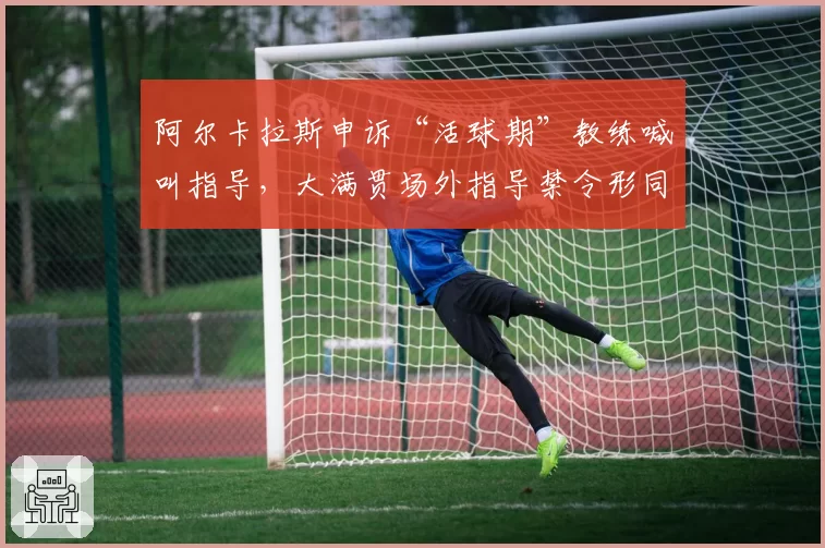 阿尔卡拉斯申诉“活球期”教练喊叫指导，大满贯场外指导禁令形同虚设？