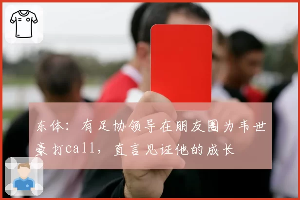 东体：有足协领导在朋友圈为韦世豪打call，直言见证他的成长