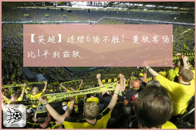 【英超】连续6场不胜!曼联客场1比1平利兹联