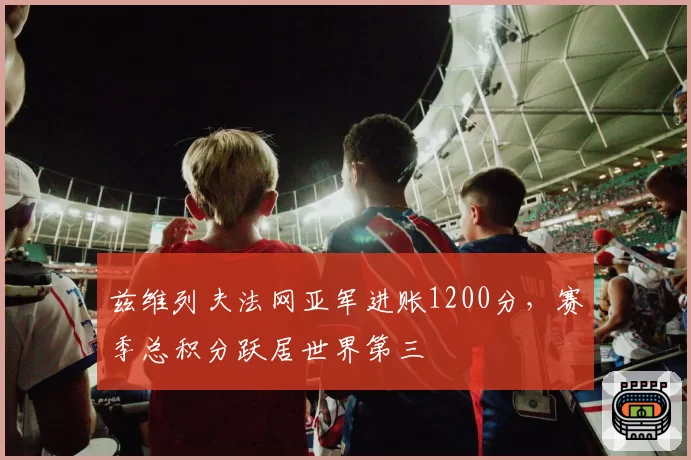 兹维列夫法网亚军进账1200分，赛季总积分跃居世界第三