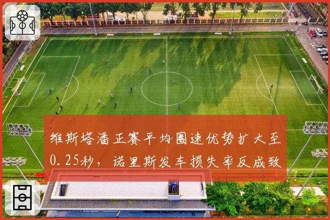 维斯塔潘正赛平均圈速优势扩大至0.25秒，诺里斯发车损失率反成致命短板