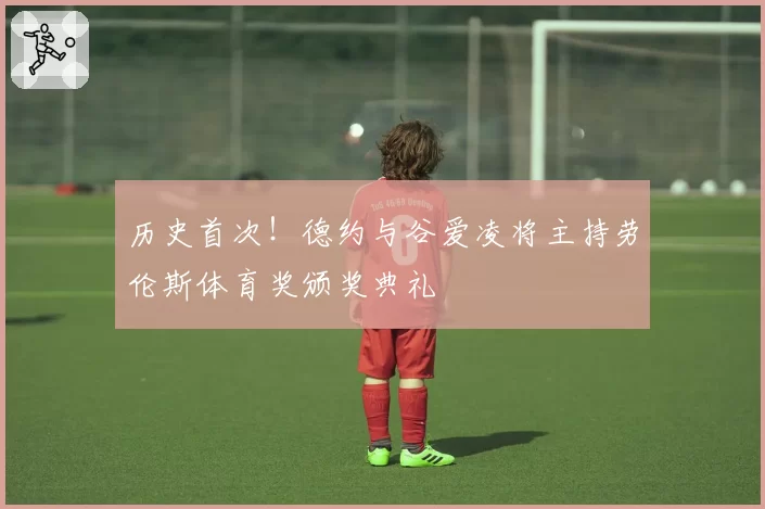 历史首次！德约与谷爱凌将主持劳伦斯体育奖颁奖典礼