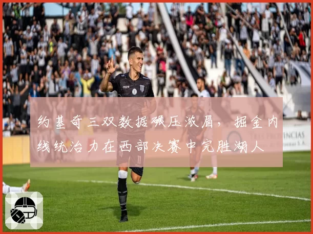 约基奇三双数据碾压浓眉，掘金内线统治力在西部决赛中完胜湖人