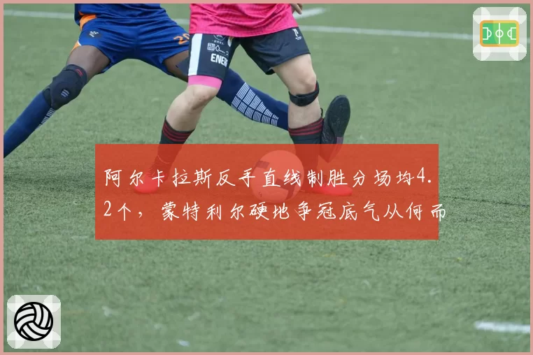 阿尔卡拉斯反手直线制胜分场均4.2个,蒙特利尔硬地争冠底气从何而来?