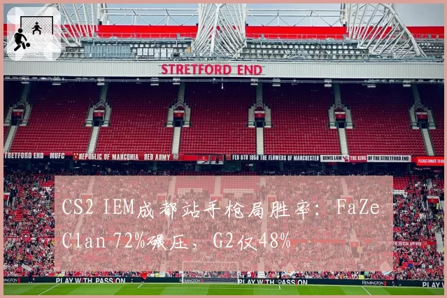 CS2 IEM成都站手枪局胜率：FaZe Clan 72%碾压，G2仅48%
