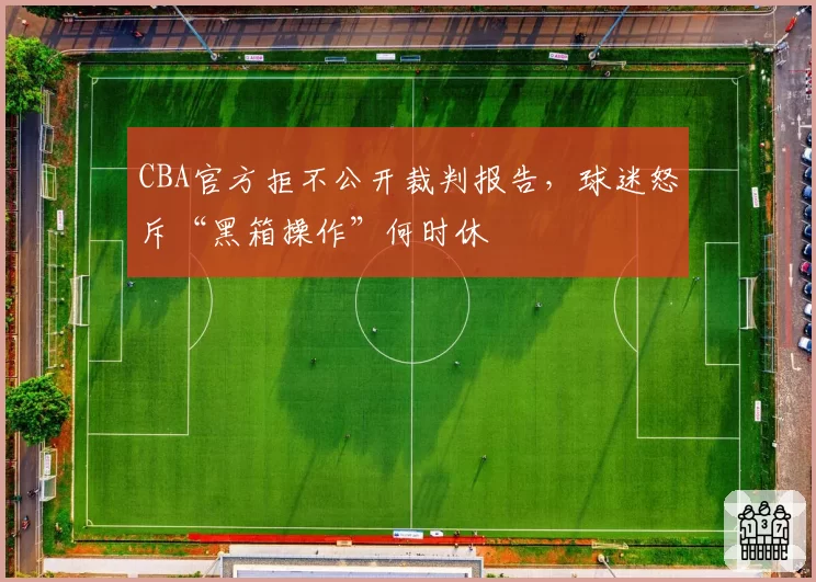 CBA官方拒不公开裁判报告，球迷怒斥“黑箱操作”何时休