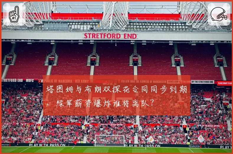 塔图姆与布朗双探花合同同步到期，绿军薪资爆炸谁将离队？