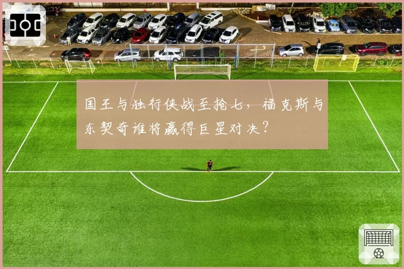 国王与独行侠战至抢七，福克斯与东契奇谁将赢得巨星对决？