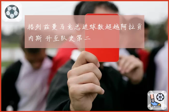 格列兹曼马竞总进球数超越阿拉贡内斯 升至队史第二