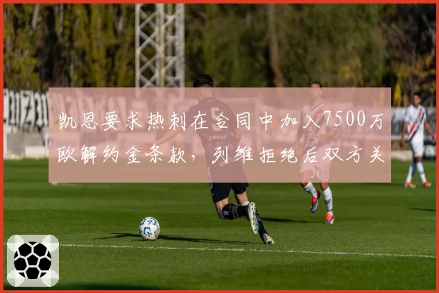 凯恩要求热刺在合同中加入7500万欧解约金条款,列维拒绝后双方关系降至冰点