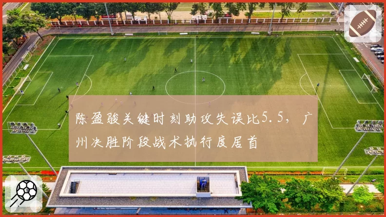 陈盈骏关键时刻助攻失误比5.5，广州决胜阶段战术执行度居首