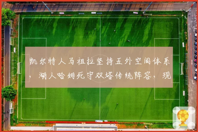 凯尔特人马祖拉坚持五外空间体系，湖人哈姆死守双塔传统阵容，现代战术理念正面对抗