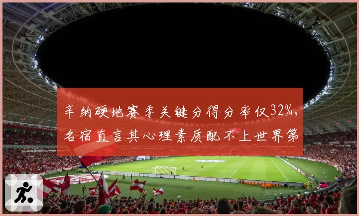 辛纳硬地赛季关键分得分率仅32%，名宿直言其心理素质配不上世界第一