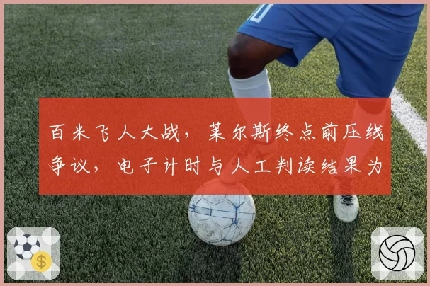 百米飞人大战,莱尔斯终点前压线争议,电子计时与人工判读结果为何不同?