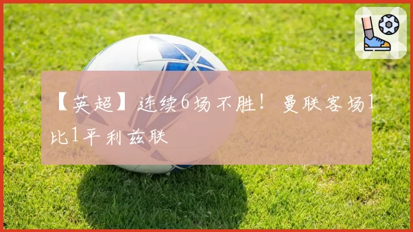 【英超】连续6场不胜!曼联客场1比1平利兹联