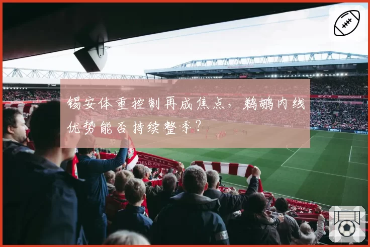 锡安体重控制再成焦点，鹈鹕内线优势能否持续整季？