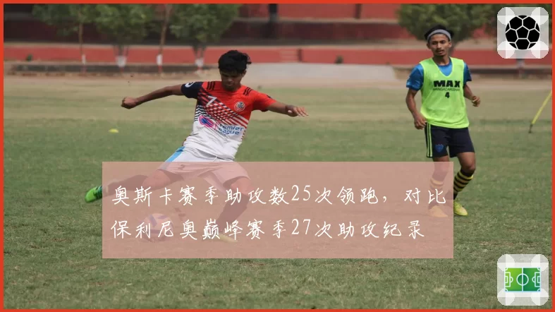 奥斯卡赛季助攻数25次领跑，对比保利尼奥巅峰赛季27次助攻纪录